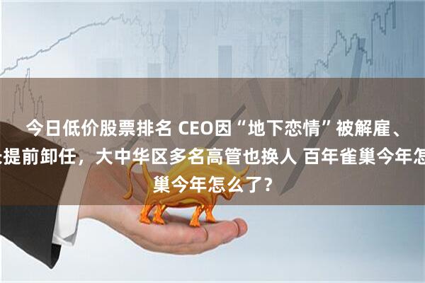 今日低价股票排名 CEO因“地下恋情”被解雇、董事长提前卸任，大中华区多名高管也换人 百年雀巢今年怎么了？