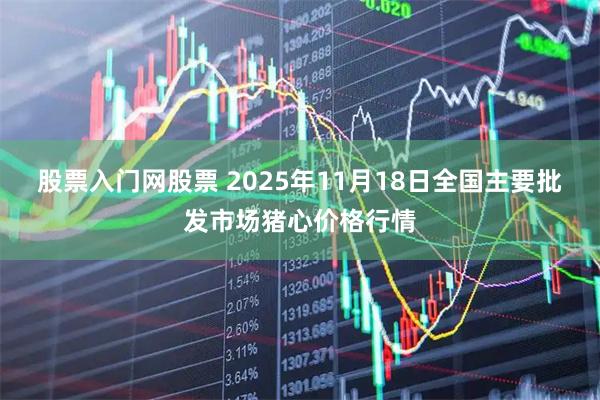 股票入门网股票 2025年11月18日全国主要批发市场猪心价格行情