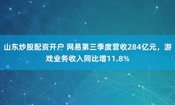 山东炒股配资开户 网易第三季度营收284亿元,游戏业务收入同比增11.8%