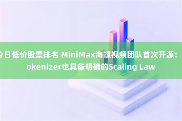今日低价股票排名 MiniMax海螺视频团队首次开源：Tokenizer也具备明确的Scaling Law