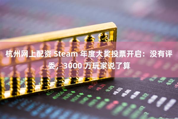 杭州网上配资 Steam 年度大奖投票开启：没有评委，3000 万玩家说了算