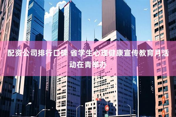 配资公司排行口碑 省学生心理健康宣传教育月活动在青举办