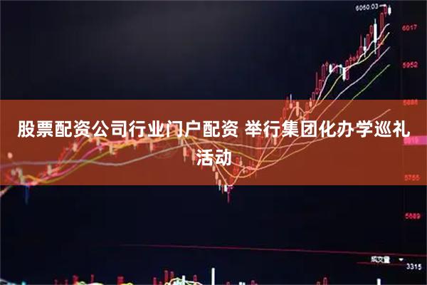 股票配资公司行业门户配资 举行集团化办学巡礼活动