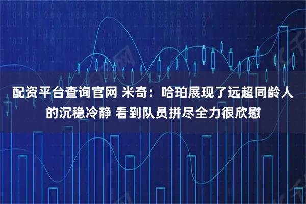 配资平台查询官网 米奇：哈珀展现了远超同龄人的沉稳冷静 看到队员拼尽全力很欣慰