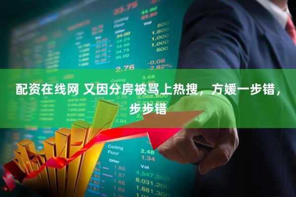 配资在线网 又因分房被骂上热搜，方媛一步错，步步错